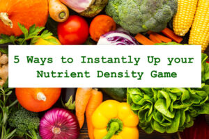 5 Ways to Instantly Up your Nutrient Density Game